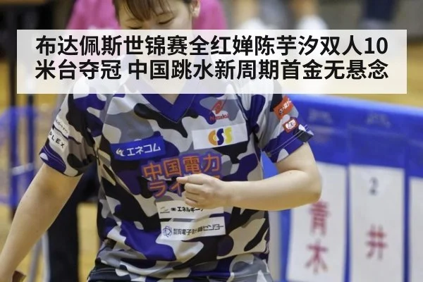 布达佩斯世锦赛全红婵陈芋汐双人10米台夺冠 中国跳水新周期首金无悬念