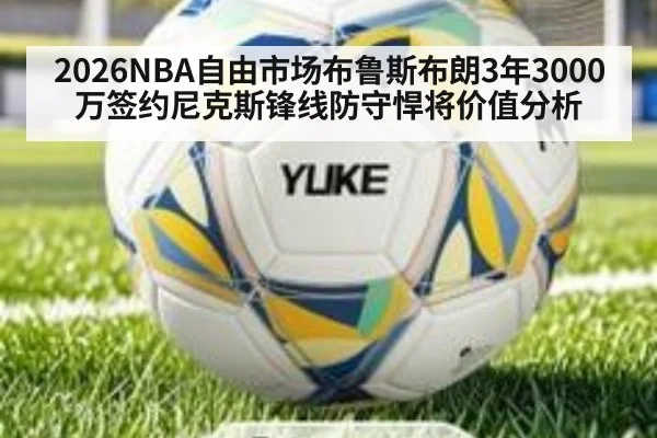 2026NBA自由市场布鲁斯布朗3年3000万签约尼克斯锋线防守悍将价值分析