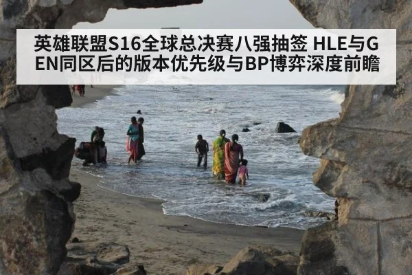 英雄联盟S16全球总决赛八强抽签 HLE与GEN同区后的版本优先级与BP博弈深度前瞻